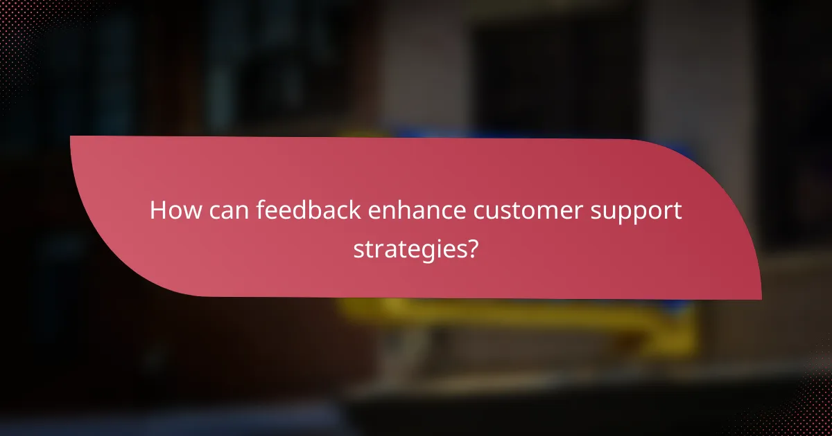 How can feedback enhance customer support strategies?