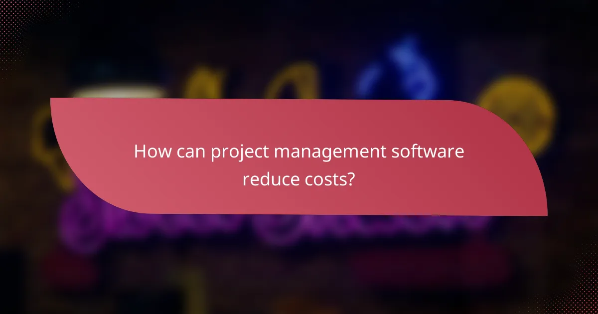 How can project management software reduce costs?