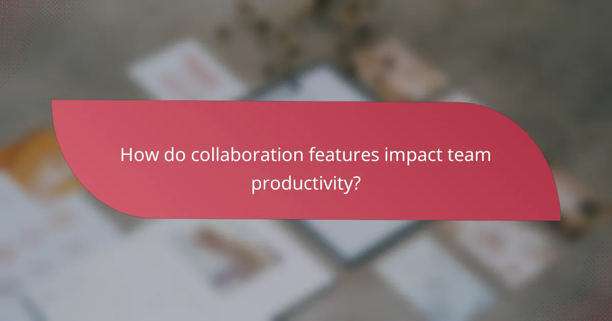 How do collaboration features impact team productivity?