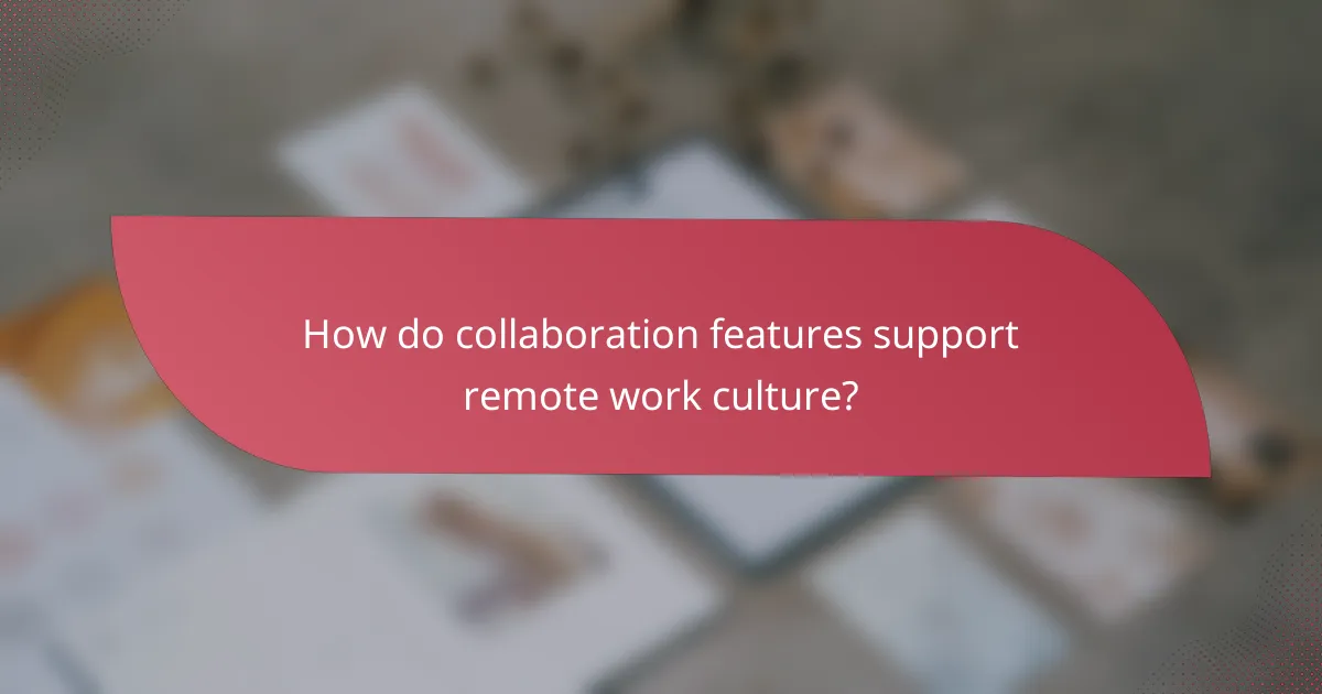 How do collaboration features support remote work culture?
