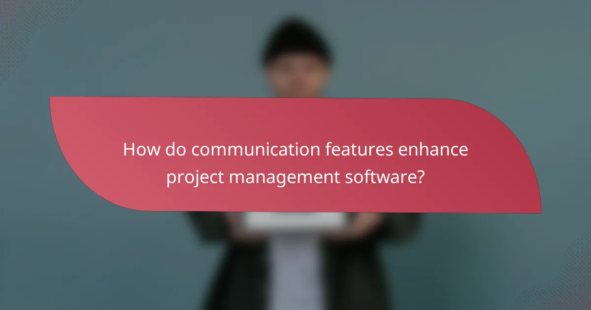 How do communication features enhance project management software?