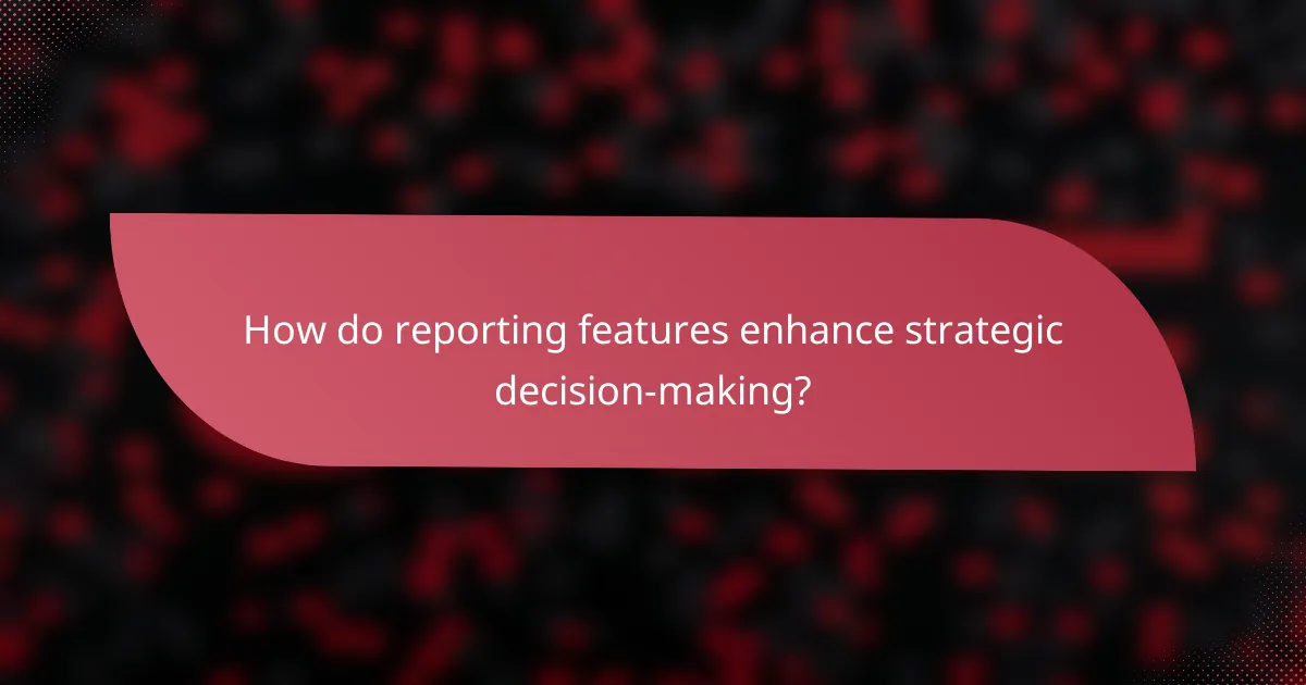 How do reporting features enhance strategic decision-making?