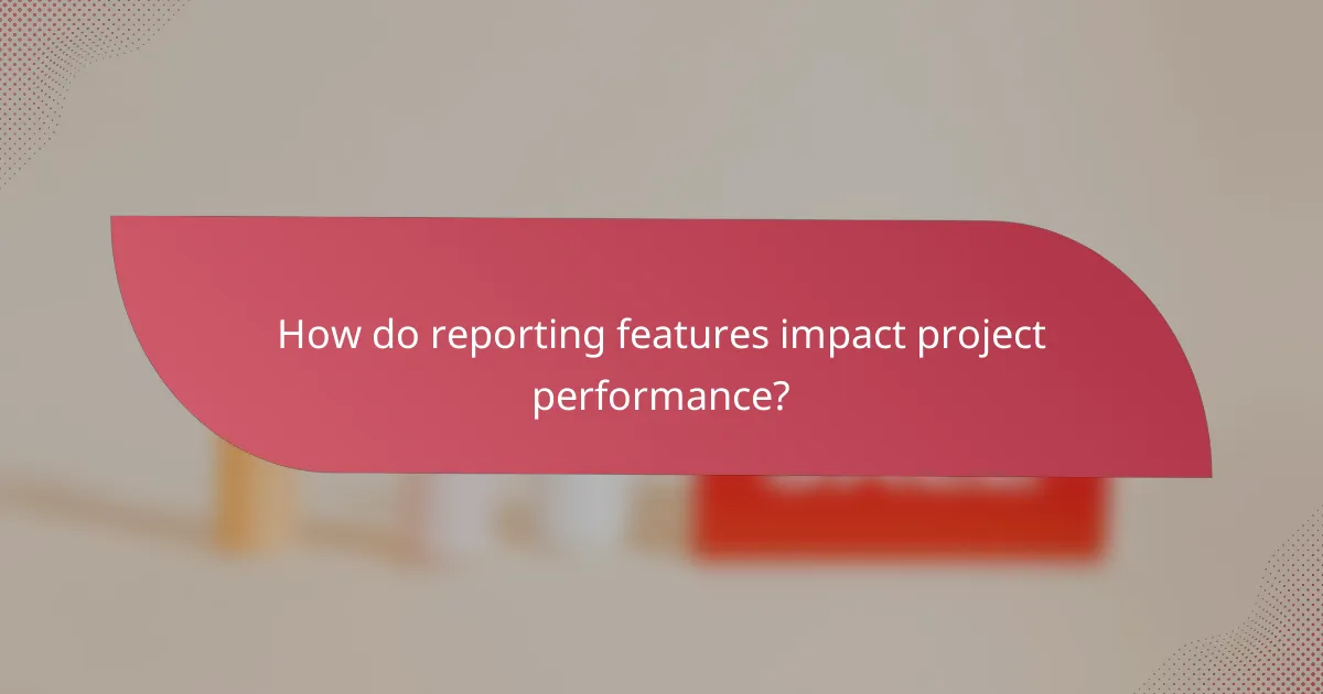 How do reporting features impact project performance?