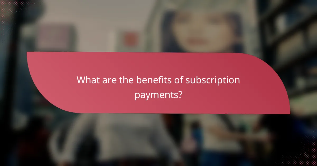 What are the benefits of subscription payments?