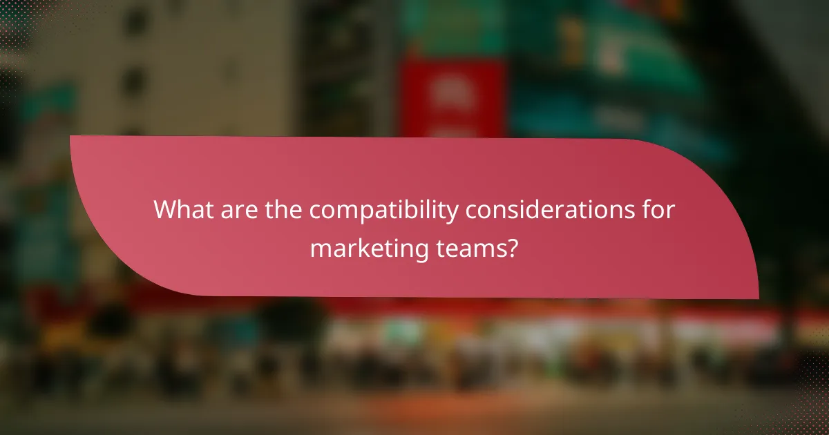 What are the compatibility considerations for marketing teams?