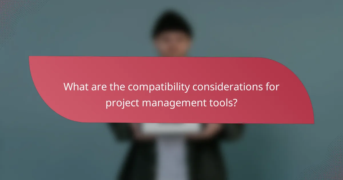 What are the compatibility considerations for project management tools?