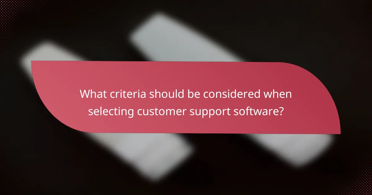 What criteria should be considered when selecting customer support software?