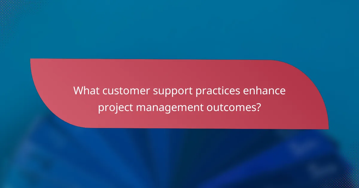 What customer support practices enhance project management outcomes?
