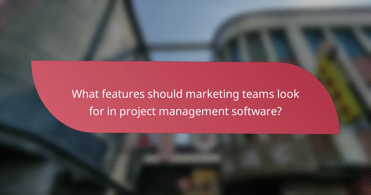 What features should marketing teams look for in project management software?