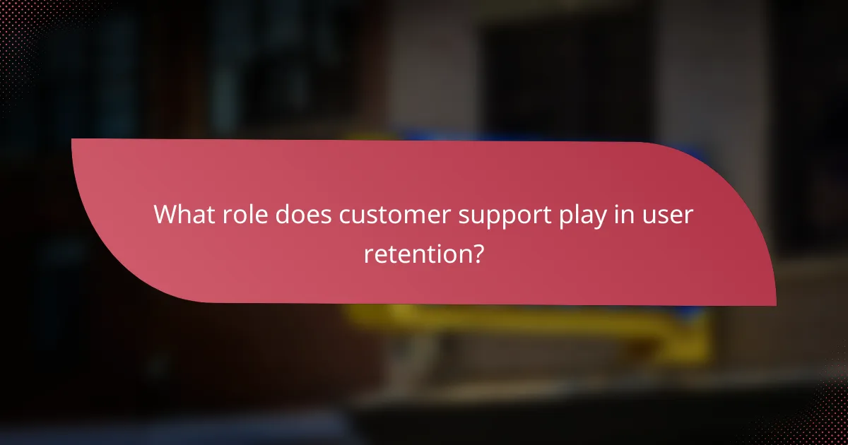 What role does customer support play in user retention?