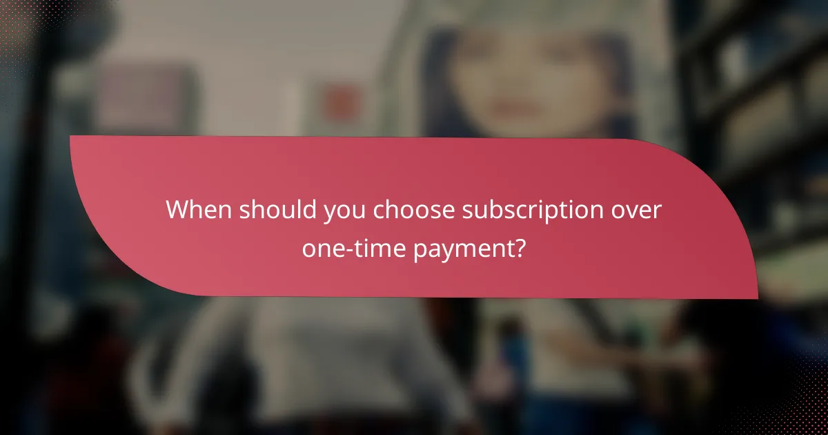 When should you choose subscription over one-time payment?